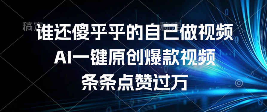 谁还傻乎乎的自己做视频？AI一键原创爆款视频，条条点赞过万-91搞钱
