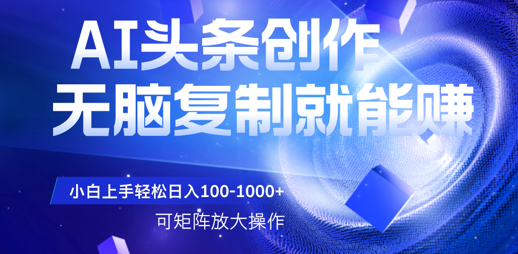 AI头条文章创作，无脑复制粘贴就能赚，小白轻松上手稳定日入100-1000+   可矩阵操作-91搞钱