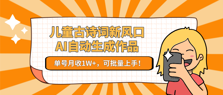 亲测儿童古诗词新风口！AI自动生成作品，单号月收1W+，可批量上手！-91搞钱