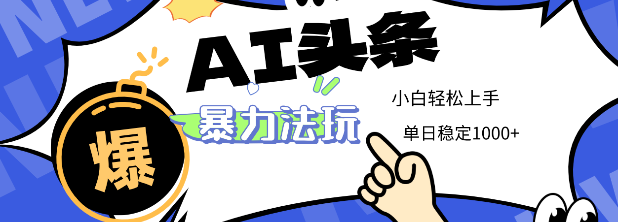 2025 AI头条暴力玩法，小白无脑复制粘贴，当天发布次日出收益，单日稳定1000+-91搞钱