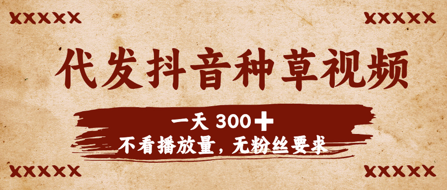 代发抖音种草视频，一天300➕，不看播放量，无粉丝要求-91搞钱