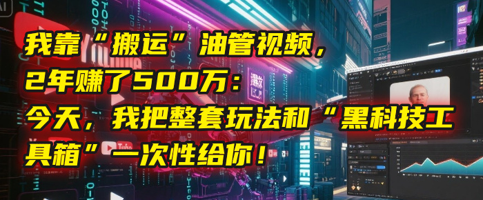 我靠“搬运”油管视频，2年赚了500万：今天，我把整套玩法和“黑科技工具箱”一次性给你！-91搞钱