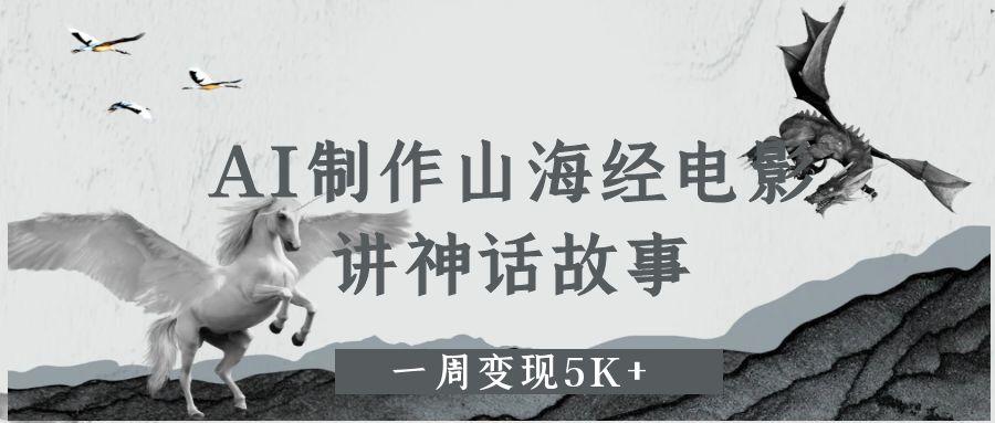AI制作山海经电影，讲神话故事，一周变现5K+-91搞钱