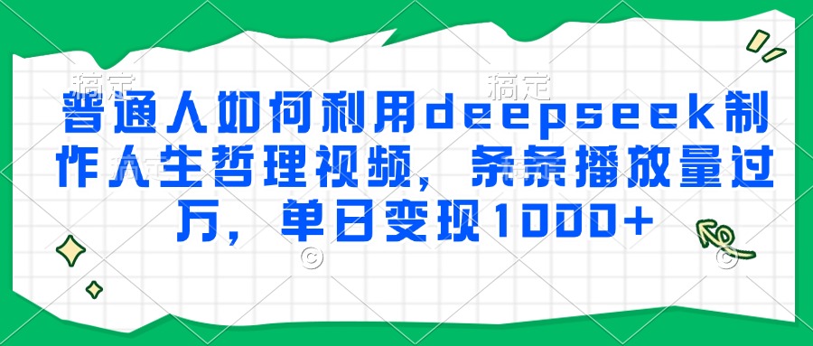 普通人如何利用deepseek制作人生哲理视频，条条播放量过万，单日变现1000+-91搞钱