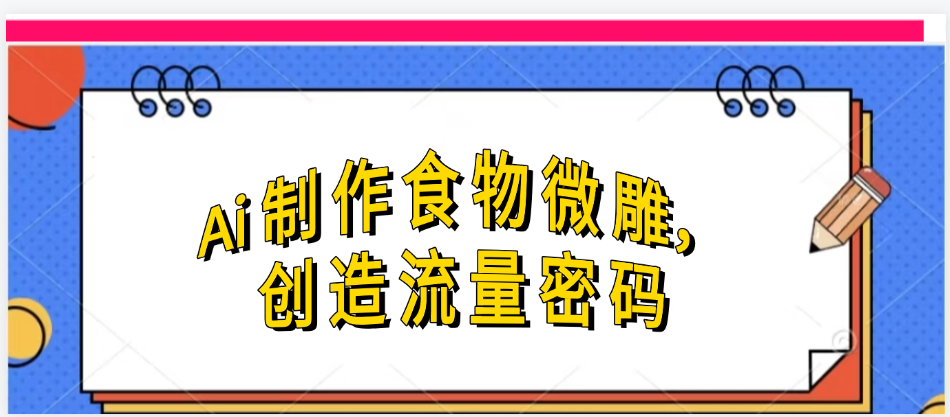 Ai制作食物微雕，创造流量密码，实现日入几张-91搞钱
