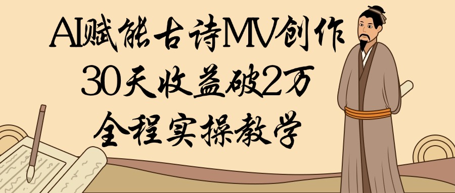 AI赋能古诗MV创作：30天收益破2万，全程实操教学-91搞钱