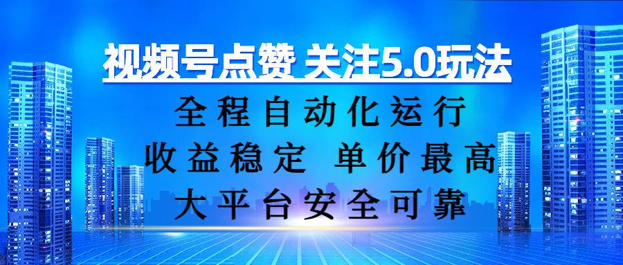 视频号点赞 关注5.0玩法，全程自动化运行，收益稳定， 单价最高，大平台安全可靠-91搞钱