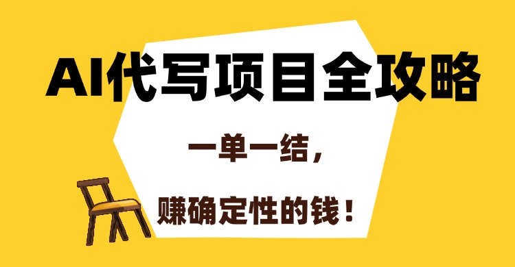 AI代写项目全攻略，一单一结，赚确定性的钱！-91搞钱