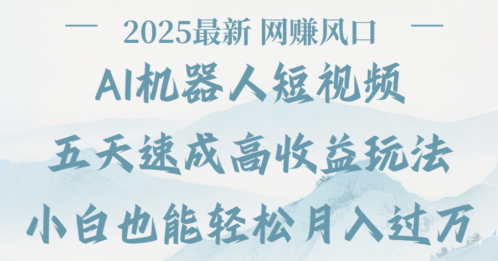 2025最新Ai 机器人短视频，网赚变现风口，五天速成高收益玩法，小白轻松月入过万-91搞钱