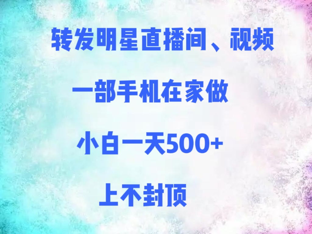 转发明星直播间、视频，一部手机在家做，小白一天500+，上不封顶-91搞钱