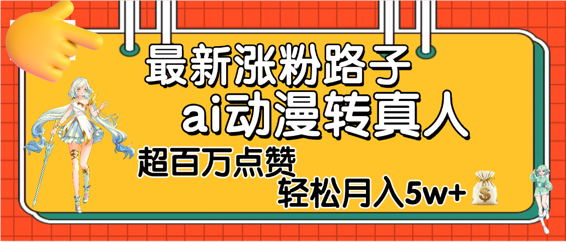 【揭秘】最新涨粉野路子，ai动漫转真人，超百万点赞，轻松月入5W+-91搞钱