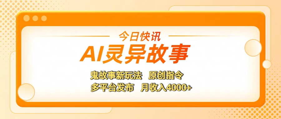 AI灵异故事，鬼故事新玩法，原创指令，多平台发布，月收入4000+-91搞钱