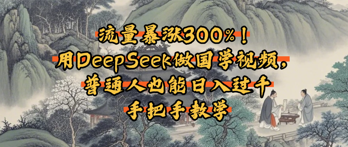 流量暴涨300%！用DeepSeek做国学视频，普通人也能日入过千-91搞钱