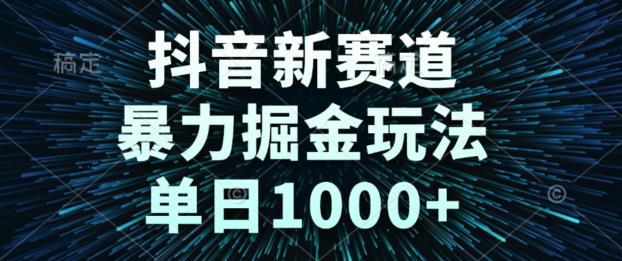 抖音新赛道，暴力掘金玩法，单日1000+-91搞钱