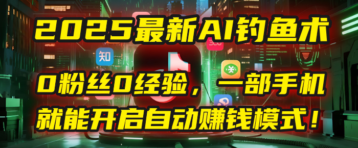 2025最新AI钓鱼术：0粉丝0经验，一部手机就能开启自动赚钱模式！-91搞钱