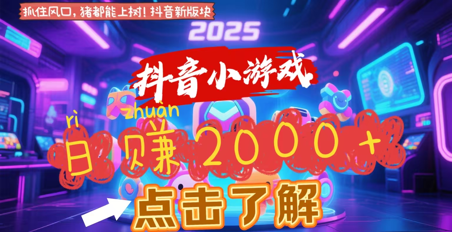 抖音小游戏，2025最新风口项目，亲测单游戏2000+感兴趣点击了解-91搞钱