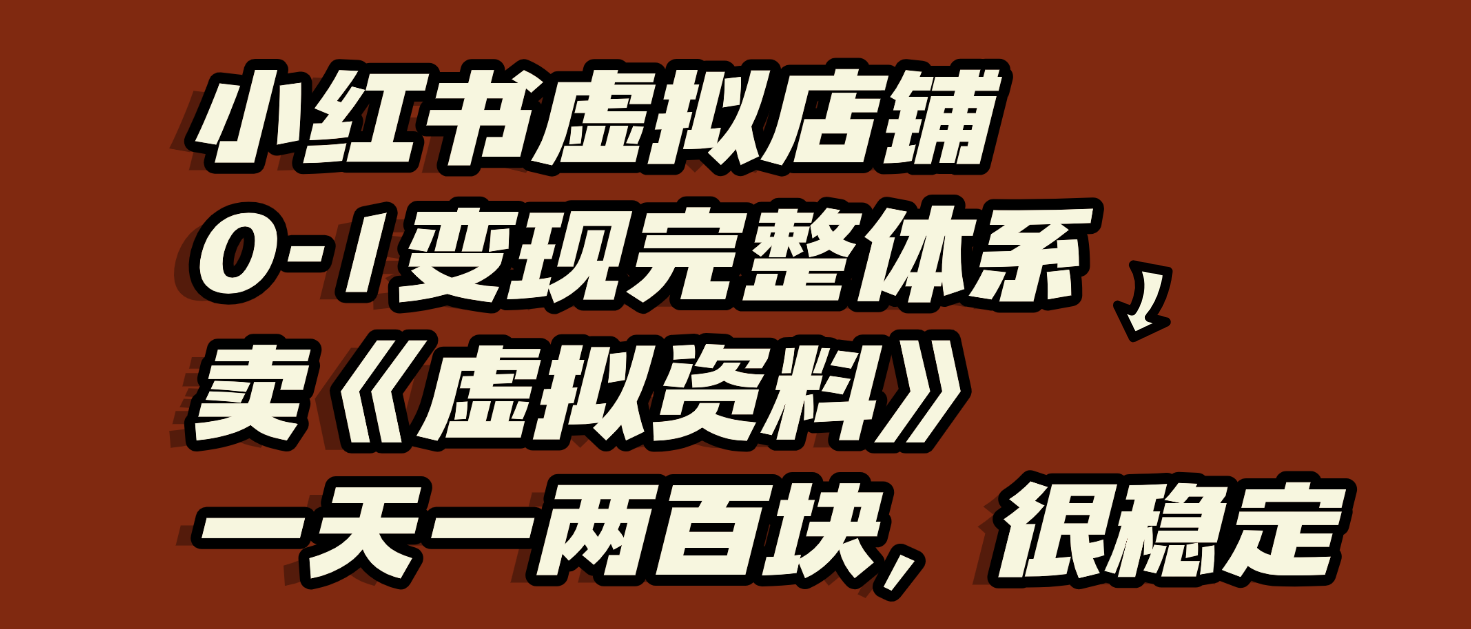 小红书虚拟店铺0-1变现完整体系：虚拟资料，一天一两百块，很稳定-91搞钱