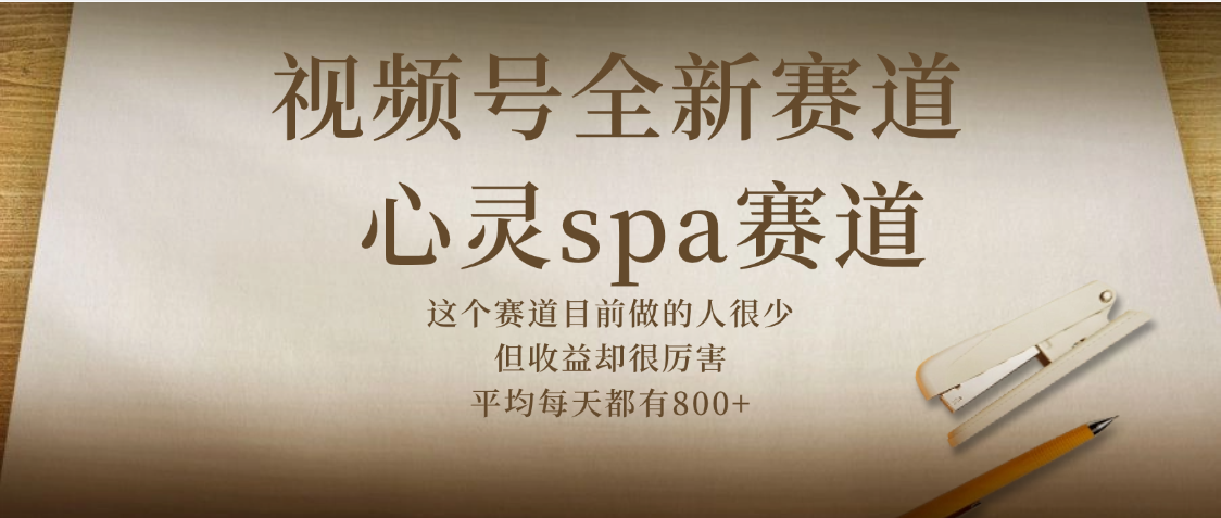 视频号全新赛道，心灵SPA赛道，做起来超简单，每天收益800+-91搞钱