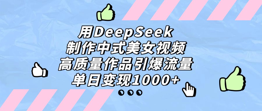 用DeepSeek制作中式美女视频，单日变现1000+，高质量作品引爆流量-91搞钱