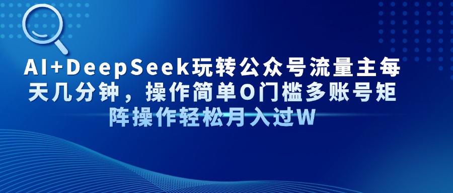 Al+Deepseek玩转公众号流量主每天几分钟，操作简单0门槛多账号矩阵操作轻松月入过W-91搞钱