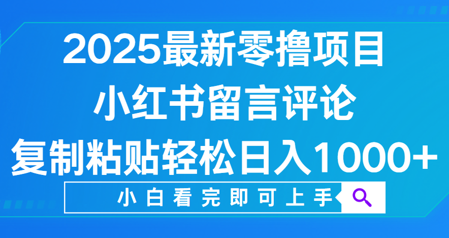 小红书留言评论，2025最新零撸项目，复制粘贴即可赚钱，轻松日入1000+-91搞钱