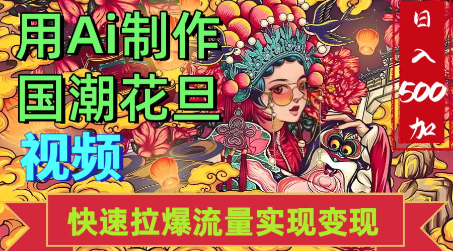 2025年七月劲爆Ai制作国潮花旦视频快速拉爆流量起号多方向变现（快速达到日入500+）-91搞钱