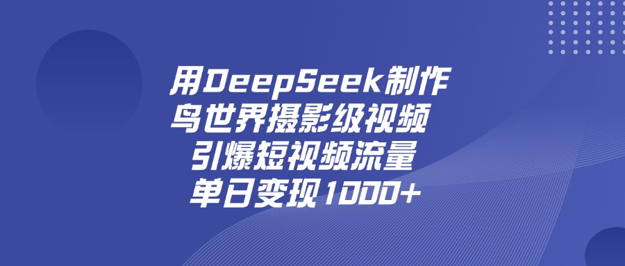 用DeepSeek制作鸟，世界摄影级视频，引爆短视频流量，单日变现1000+-91搞钱