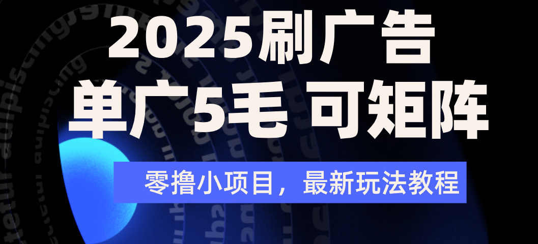 2025年零撸刷广告变现，单广5毛，可矩阵放大操作-91搞钱