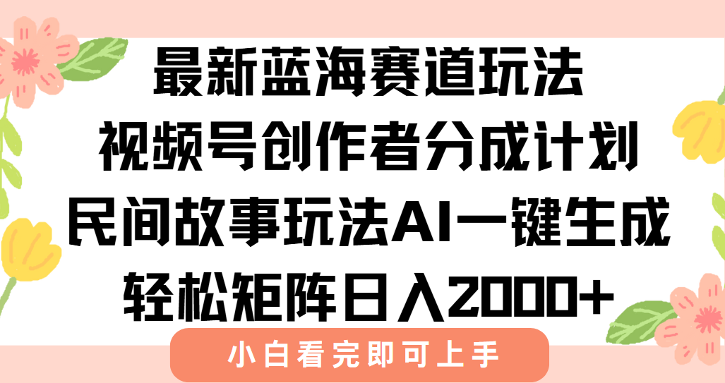 最新蓝海赛道玩法视频号创作者分成民间故事玩法，AI一键生成爆款视频，轻松日入2000+-91搞钱