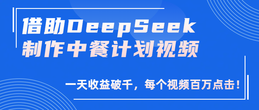 借助DeepSeek制作，中餐计划视频，一天收益破千，每个视频百万点击！-91搞钱