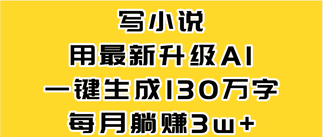 最新AI一键生成原创小说，一分钟能写130+字，每月睡后收益3W+-91搞钱