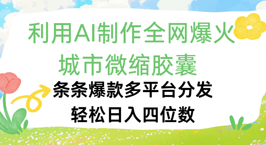 利用Ai制作全网爆火的城市微缩胶囊，条条爆款，多平台分发，轻松日入四位数-91搞钱