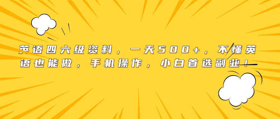 英语四六级资料，一天500+，不懂英语也能做，手机操作，小白首选副业！-91搞钱