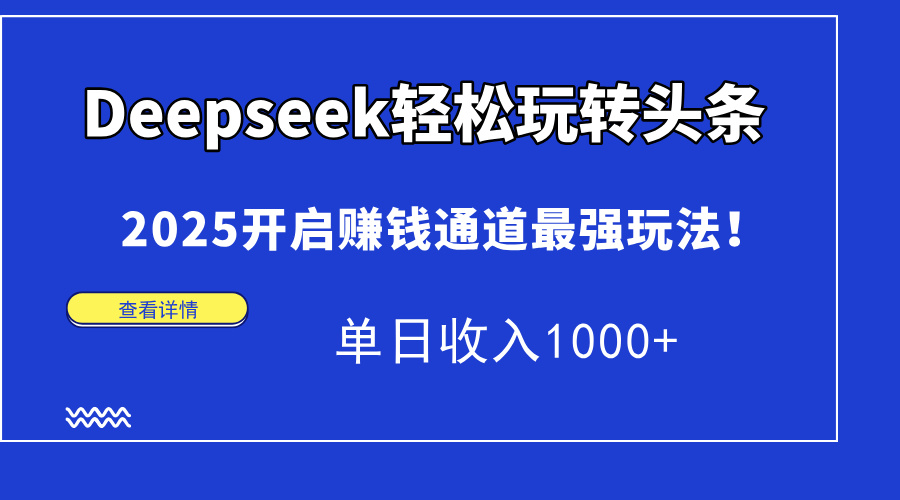 Deepseek轻松玩转头条，2025开启赚钱通道最强玩法！单日收入1000+-91搞钱