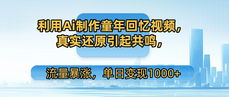 利用Ai制作童年回忆视频，真实还原引起共鸣，流量暴涨，单日变现1000+-91搞钱