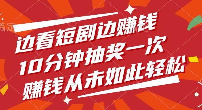 边看短剧边赚钱，10分钟抽奖一次，赚钱从未如此轻松-91搞钱
