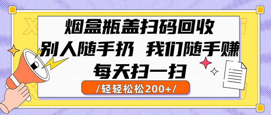烟盒瓶盖扫码回收，别人随手扔 我们随手赚，闷声发大财，每天扫一扫轻轻松松200+-91搞钱