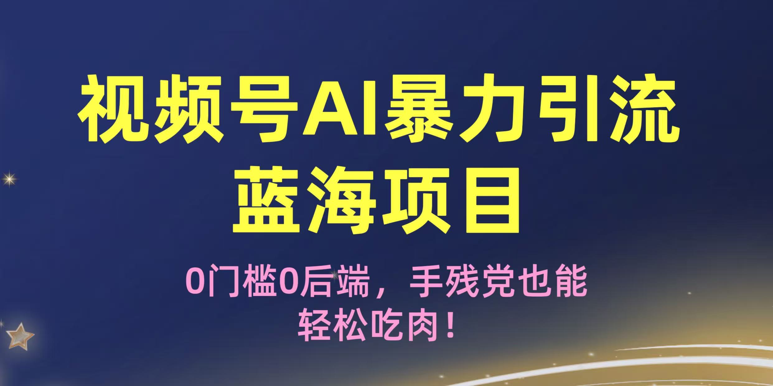 疯传！视频号AI暴力引流蓝海项目，0门槛0后端，手残党也能轻松吃肉！-91搞钱