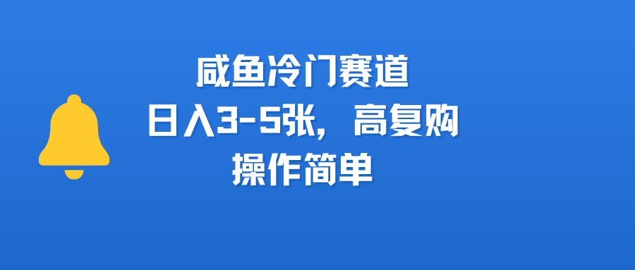 咸鱼冷门赛道，日入3-5张，高复购，操作简单-91搞钱