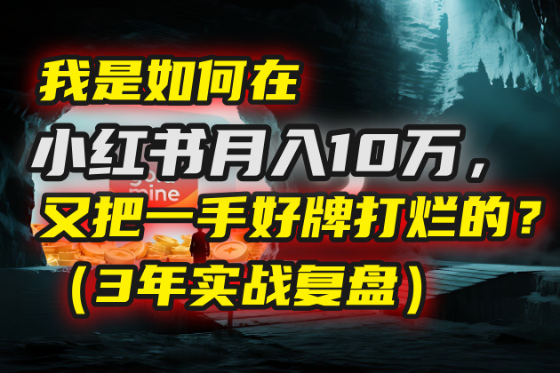 我是如何在小红书月入10万，又把一手好牌打烂的？（3年实战复盘）-91搞钱