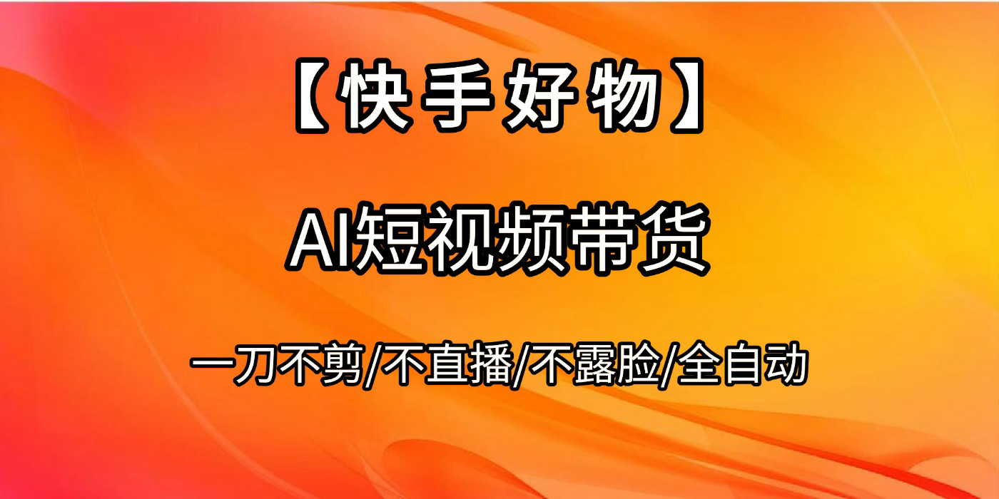 【快手好物】AI短视频带货，全自动搬运拼接-91搞钱