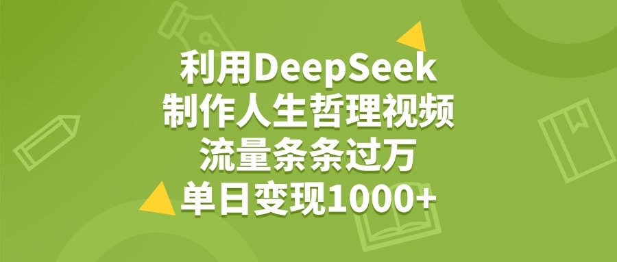 利用DeepSeek用人生哲理视频，单日变现1000+，流量条条过万-91搞钱