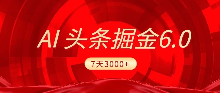 2025最新AI头条6.0，操作很简单，7天挣了3000+，小白可以照做（附详细教程）-91搞钱