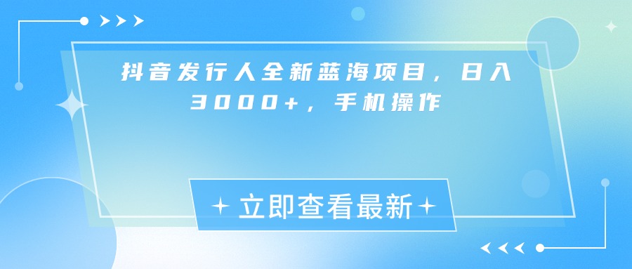 抖音发行人全新蓝海项目，日入3000+，手机操作-91搞钱