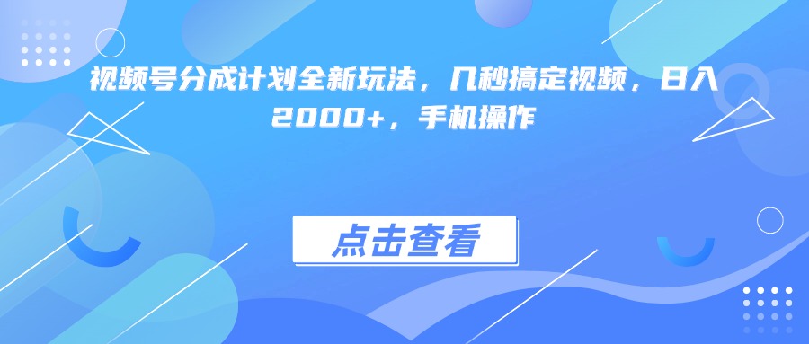 视频号分成计划全新玩法，几秒搞定视频，日入2000+，手机操作-91搞钱