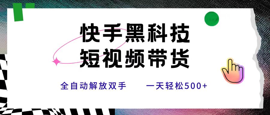 快手黑科技短视频带货，条条原创无脑搬运，新手小白轻松一天500+-91搞钱