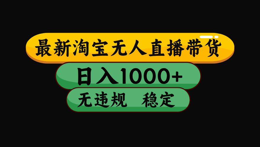 淘宝无人直播带货【最新】，日入1000+，独家技术，无违规无封号，操作简单，长期稳定【揭秘】-91搞钱
