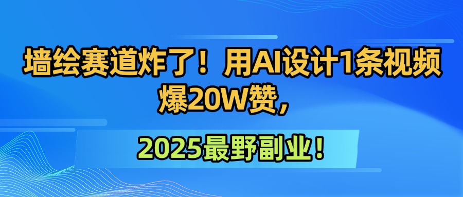墙绘赛道炸了！用AI设计1条视频爆20W赞，2025最野副业！-91搞钱