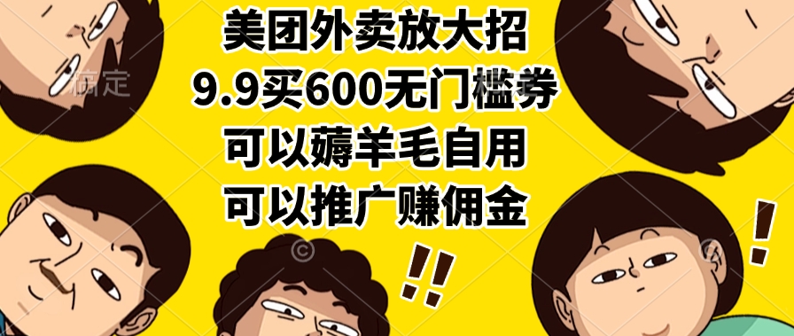 美团外卖放大招，9.9买600无门槛券，可以薅羊毛自用，可以推广赚佣金-91搞钱