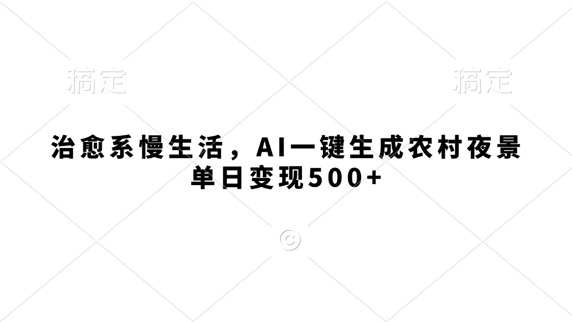 治愈系慢生活，AI一键生成农村夜景，单日变现500+-91搞钱